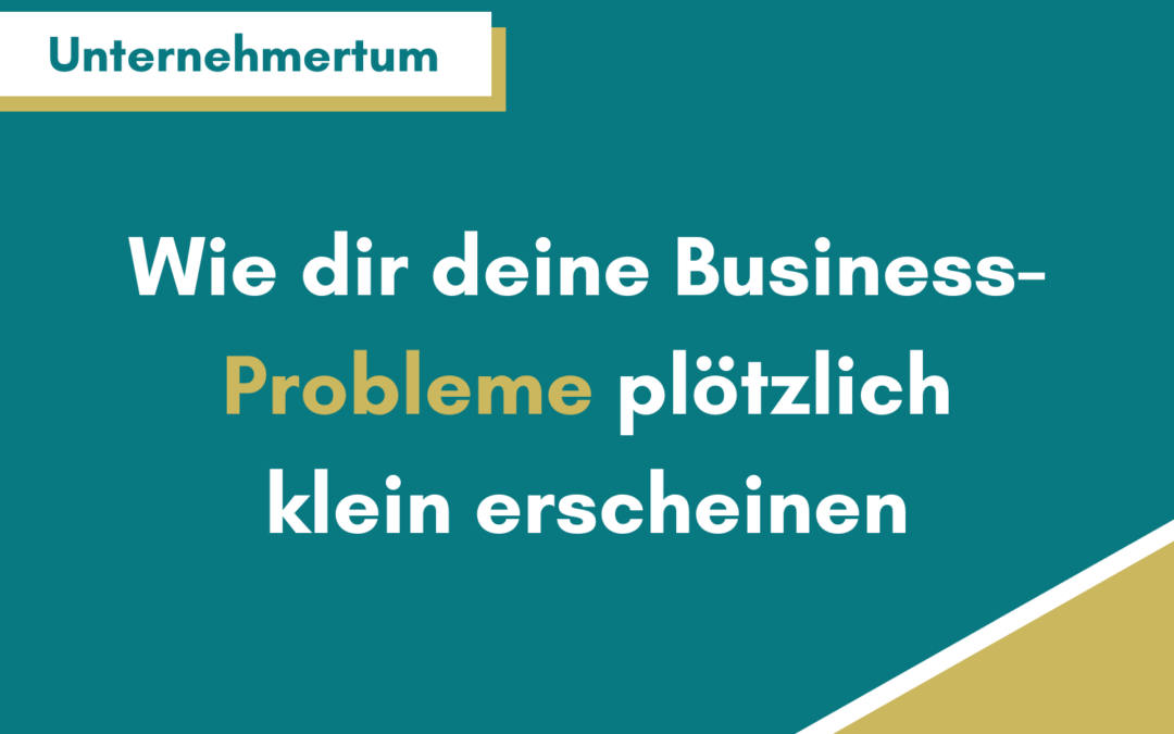 So lässt du deine Business-Probleme unbedeutend erscheinen