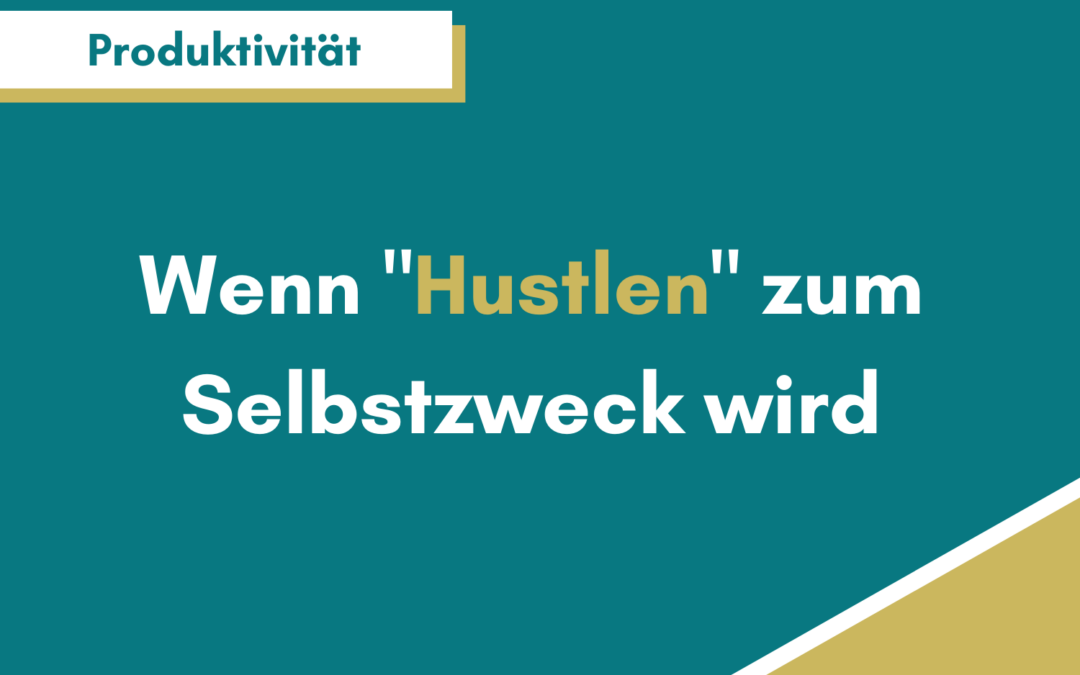 Achtung: Wenn „Hustlen“ zum Selbstzweck wird